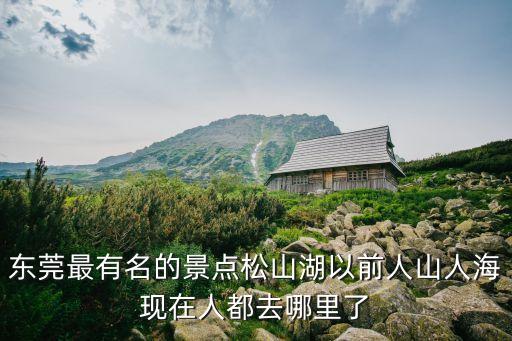 東莞最有名的景點松山湖以前人山人海現在人都去哪里了