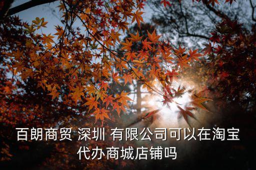 百朗商貿(mào) 深圳 有限公司可以在淘寶代辦商城店鋪嗎