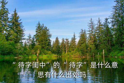 “ 待字閨中”的“ 待字”是什么意思有什么出處嗎