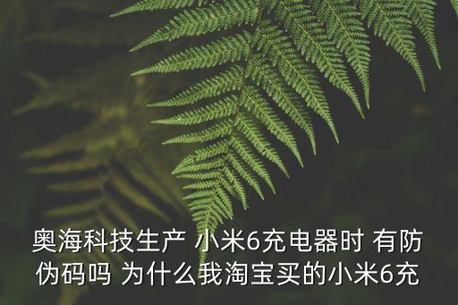 東莞奧海科技充電器，奧海科技生產 小米6充電器時 有防偽碼嗎 為什么我淘寶買的小米6充