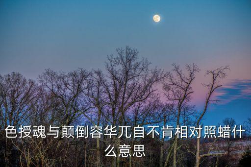 色授魂與，色授魂與顛倒容華兀自不肯相對照蠟什么意思