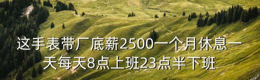 這手表帶廠底薪2500一個月休息一天每天8點上班23點半下班