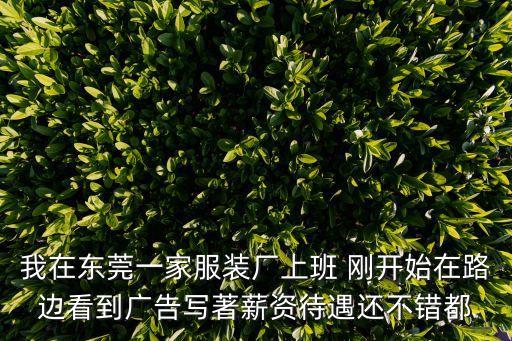 我在東莞一家服裝廠上班 剛開始在路邊看到廣告寫著薪資待遇還不錯都