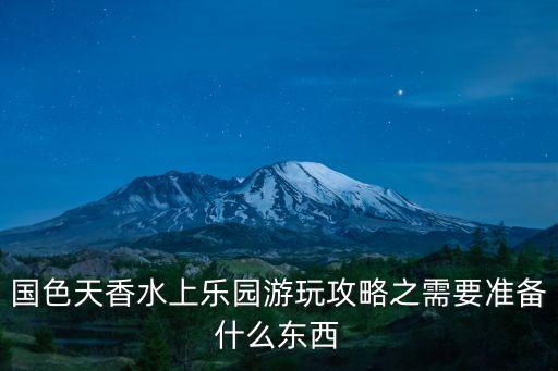 國色天香水上樂園游玩攻略之需要準備什么東西