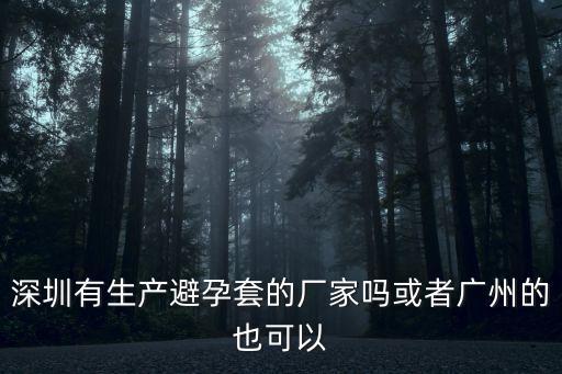 東莞市花前月下成人用品有限公司，深圳有生產避孕套的廠家嗎或者廣州的也可以