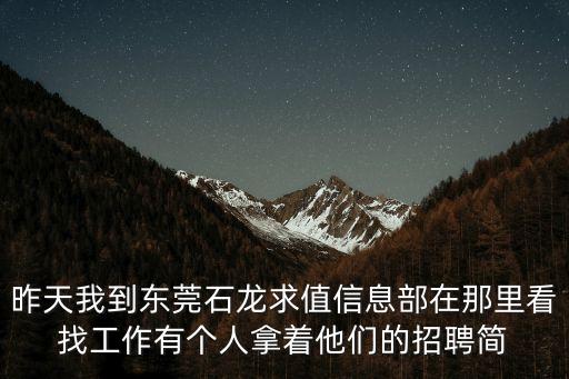 昨天我到東莞石龍求值信息部在那里看找工作有個(gè)人拿著他們的招聘簡(jiǎn)