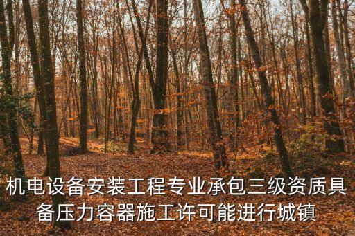 機電設備安裝工程專業承包三級資質具備壓力容器施工許可能進行城鎮