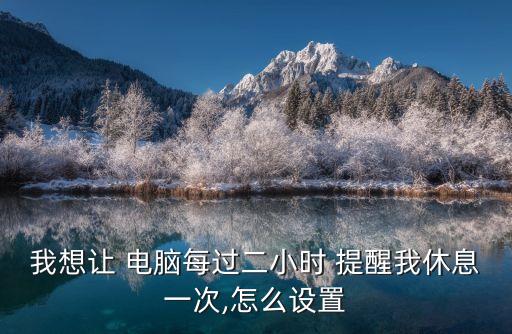 我想讓 電腦每過二小時 提醒我休息一次,怎么設置