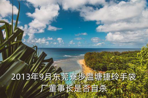 東莞謝曉東，2013年9月東莞寮步溫塘捷玲手袋廠董事長是否自殺