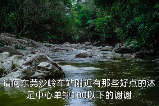 東莞簡單的沐足店，東莞大朗巷尾附近有那些地方沐足的要正規的