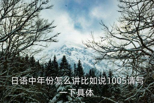 日語中年份怎么講比如說1005請寫一下具體