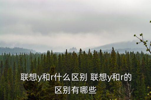  聯想y和r什么區別 聯想y和r的區別有哪些