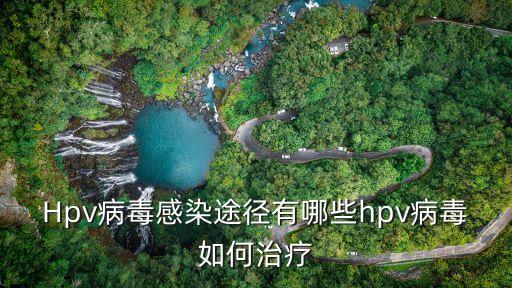 Hpv病毒感染途徑有哪些hpv病毒如何治療