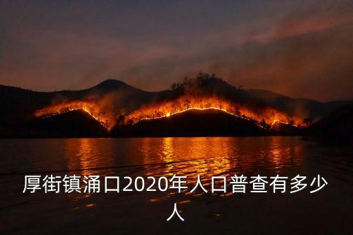 東莞厚街鎮人口排名2020，厚街鎮涌口2020年人口普查有多少人