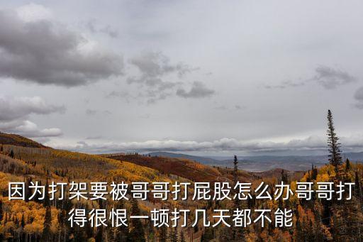 因為打架要被哥哥打屁股怎么辦哥哥打得很恨一頓打幾天都不能