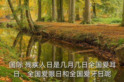  國際 殘疾人日是幾月幾日全國愛耳日、全國愛眼日和全國愛牙日呢