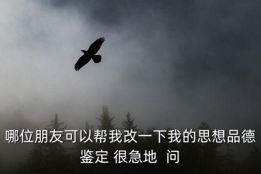 哪位朋友可以幫我改一下我的思想品德鑒定 很急地  問