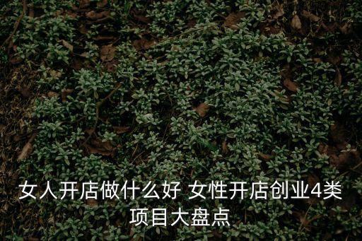 女人開店做什么好 女性開店創(chuàng)業(yè)4類項目大盤點