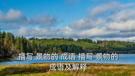  描寫 景物的 成語 描寫 景物的 成語及解釋