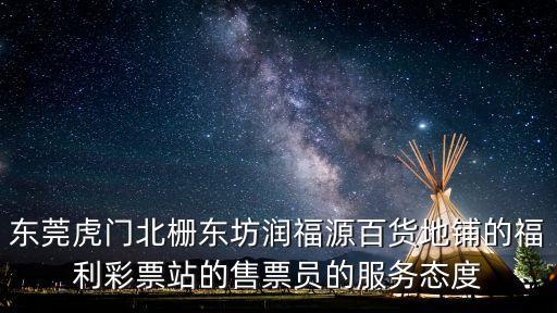 東莞虎門北柵東坊潤福源百貨地鋪的福利彩票站的售票員的服務態度
