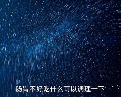 腸胃不好吃什么調(diào)理，腸胃不好怎么調(diào)理