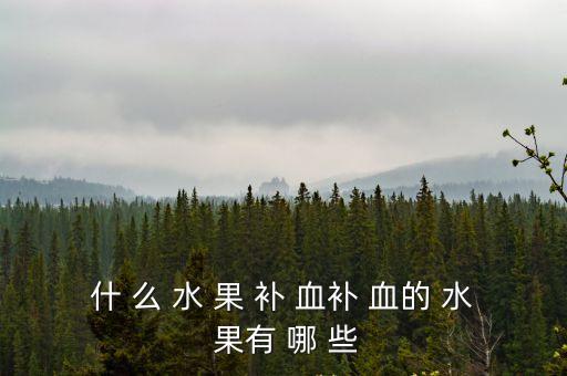什 么 水 果 補 血補 血的 水 果有 哪 些