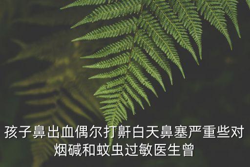 孩子鼻出血偶爾打鼾白天鼻塞嚴重些對煙堿和蚊蟲過敏醫生曾