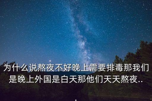 為什么說熬夜不好晚上需要排毒那我們是晚上外國是白天那他們天天熬夜...