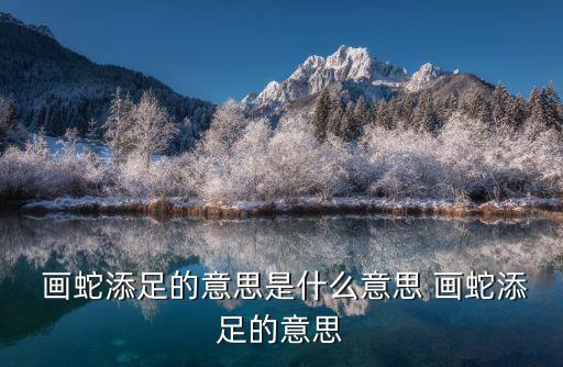  畫蛇添足的意思是什么意思 畫蛇添足的意思
