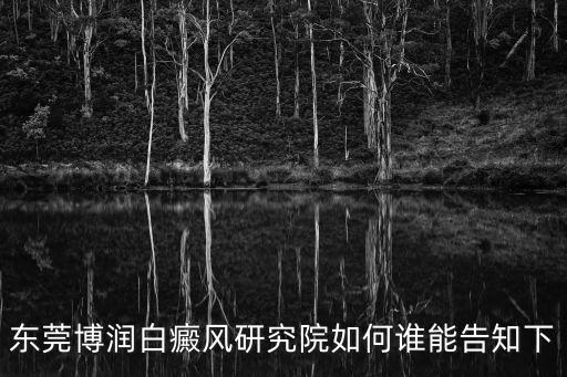 白斑癥狀多少錢推選東莞博潤，東莞博潤白癜風研究院如何誰能告知下