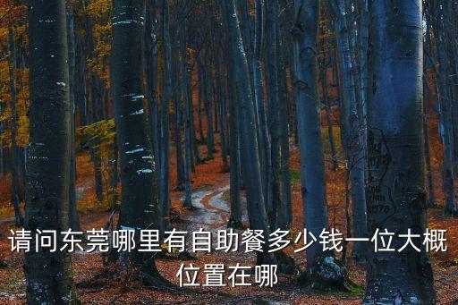 東莞麻涌農(nóng)家樂多少錢一位，請問東莞哪里有自助餐多少錢一位大概位置在哪