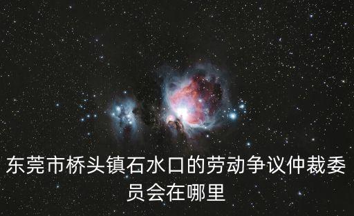 東莞市橋頭鎮(zhèn)石水口搶劫，從東莞總站怎么去橋頭石水口銀河工業(yè)區(qū)