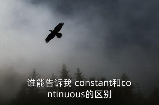 誰能告訴我 constant和continuous的區(qū)別