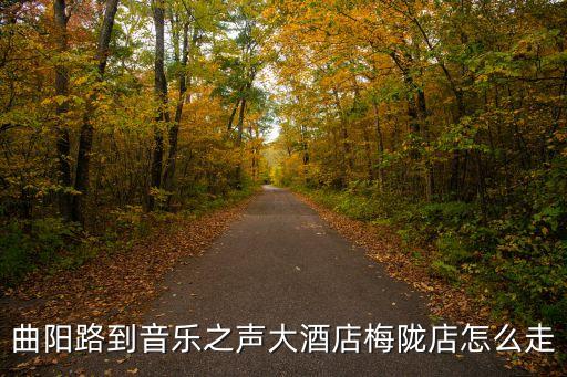 曲陽路到音樂之聲大酒店梅隴店怎么走