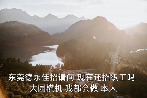 東莞德永佳招請問 現在還招織工嗎 大園橫機 我都會做 本人