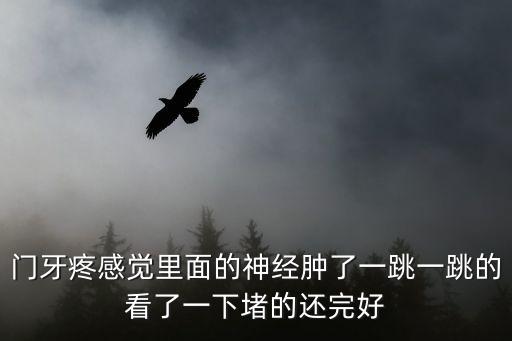 門牙疼感覺里面的神經腫了一跳一跳的看了一下堵的還完好