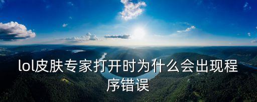 lol皮膚專家打開時為什么會出現程序錯誤