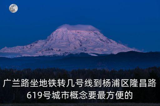 廣蘭路坐地鐵轉幾號線到楊浦區隆昌路619號城市概念要最方便的