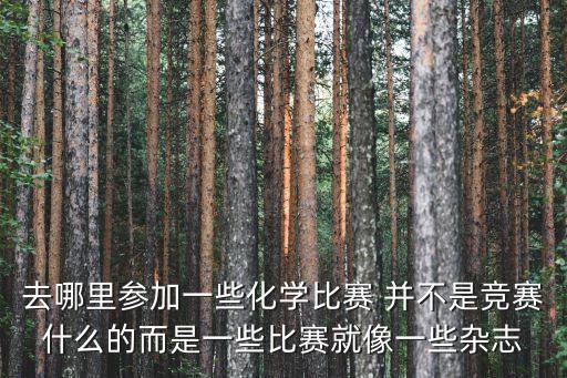去哪里參加一些化學比賽 并不是競賽什么的而是一些比賽就像一些雜志