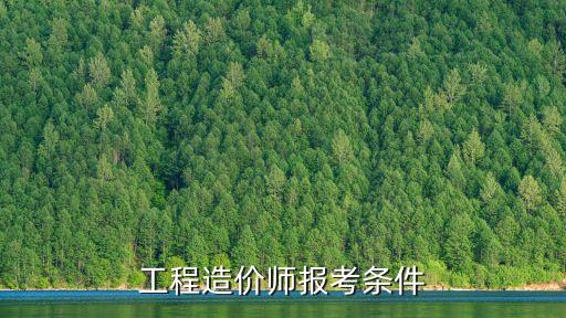 工程造價師報考條件，工程造價師報考條件