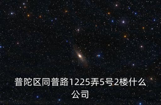 普陀區同普路1225弄5號2樓什么公司