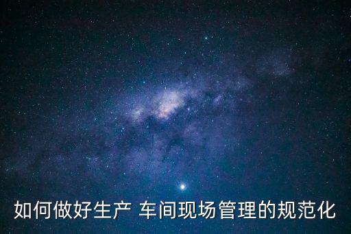 標準化車間,工廠現場管理難點在哪?