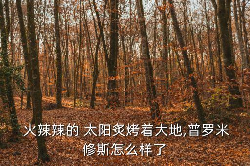  火辣辣的 太陽炙烤著大地,普羅米修斯怎么樣了