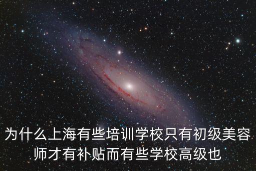 為什么上海有些培訓學校只有初級美容師才有補貼而有些學校高級也
