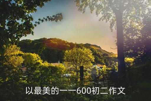 以最美的一一600初二作文