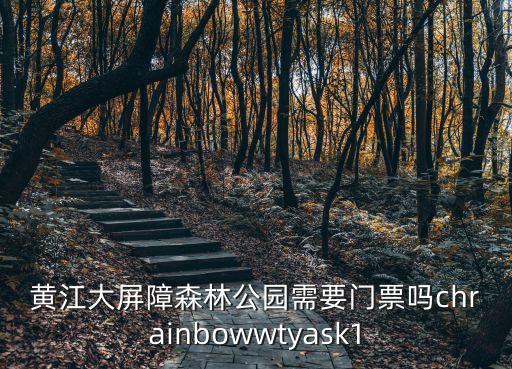 黃江大屏障森林公園需要門票嗎chrainbowwtyask1
