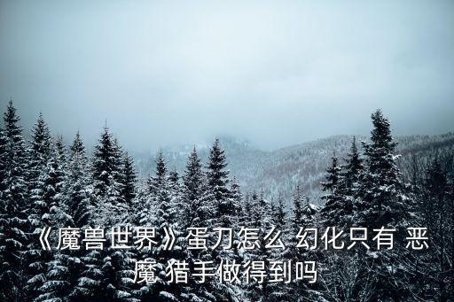 惡魔獵手幻化,魔鬼獵手ok變身比賊還不如!