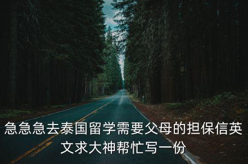 急急急去泰國留學需要父母的擔保信英文求大神幫忙寫一份