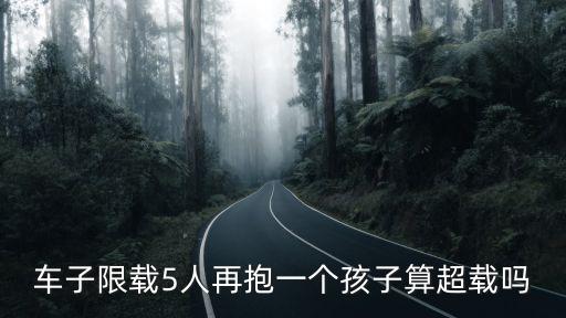 東莞載5女生，車子限載5人再抱一個(gè)孩子算超載嗎