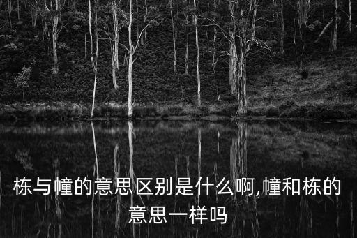 棟與幢的意思區別是什么啊,幢和棟的意思一樣嗎